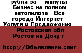 222.222 рубля за 22 минуты. Бизнес на полном автопилоте - Все города Интернет » Услуги и Предложения   . Ростовская обл.,Ростов-на-Дону г.